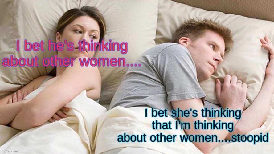 Stoopid wife.... | I bet he's thinking about other women.... I bet she's thinking that I'm thinking about other women....stoopid | image tagged in memes,i bet he's thinking about other women | made w/ Imgflip meme maker