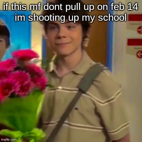 flowers | if this mf dont pull up on feb 14
im shooting up my school | image tagged in flowers | made w/ Imgflip meme maker