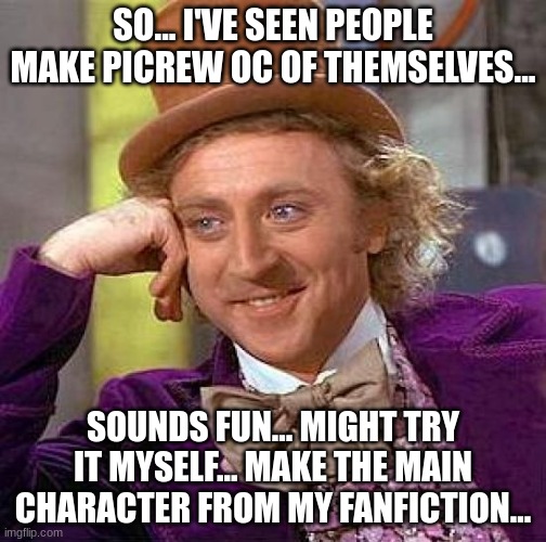 ...I need help... Desperately... | SO... I'VE SEEN PEOPLE MAKE PICREW OC OF THEMSELVES... SOUNDS FUN... MIGHT TRY IT MYSELF... MAKE THE MAIN CHARACTER FROM MY FANFICTION... | image tagged in memes,creepy condescending wonka | made w/ Imgflip meme maker