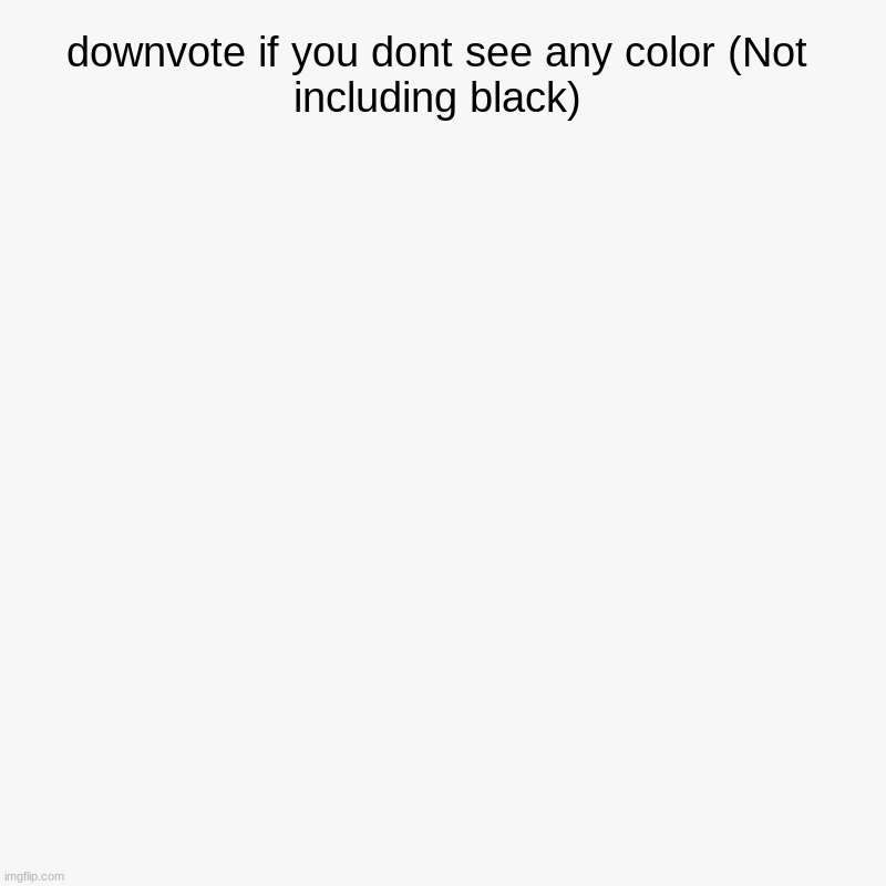 downvote if you dont see any color (Not including black) | | image tagged in charts,pie charts | made w/ Imgflip chart maker