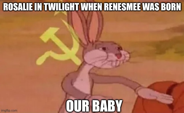 This kinda annoyed me | ROSALIE IN TWILIGHT WHEN RENESMEE WAS BORN; OUR BABY | image tagged in bugs bunny communist,twilight,baby,bugs bunny | made w/ Imgflip meme maker