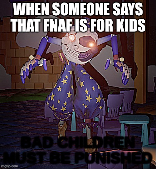 Bad Children Must Be Punished | WHEN SOMEONE SAYS THAT FNAF IS FOR KIDS | image tagged in bad children must be punished | made w/ Imgflip meme maker