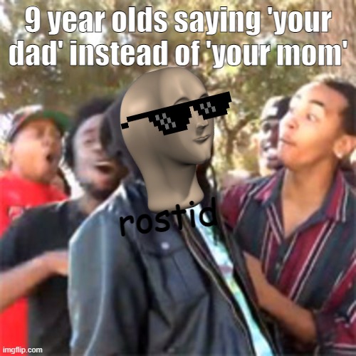9 y/o moments | 9 year olds saying 'your dad' instead of 'your mom'; rostid | image tagged in black boy roast | made w/ Imgflip meme maker