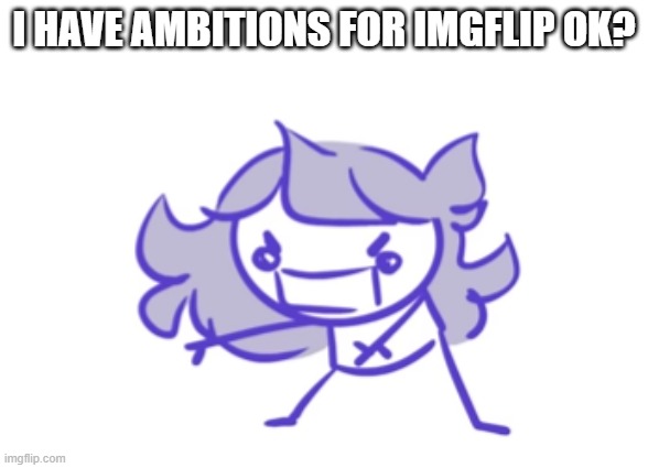 A m b i t i o n | I HAVE AMBITIONS FOR IMGFLIP OK? | image tagged in jaiden animations scream | made w/ Imgflip meme maker