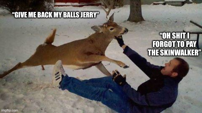 Deer of failure | “GIVE ME BACK MY BALLS JERRY”; “OH SHIT I FORGOT TO PAY THE SKINWALKER” | image tagged in deer of failure | made w/ Imgflip meme maker