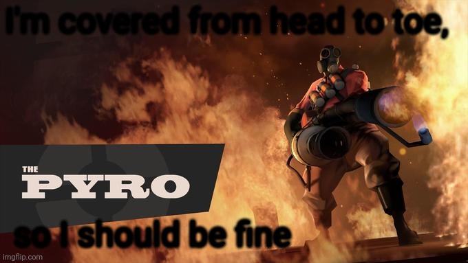 The Pyro - TF2 | I'm covered from head to toe, so I should be fine | image tagged in the pyro - tf2 | made w/ Imgflip meme maker
