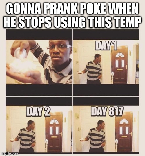 gonna prank x when he/she gets home | GONNA PRANK POKE WHEN HE STOPS USING THIS TEMP | image tagged in gonna prank x when he/she gets home | made w/ Imgflip meme maker