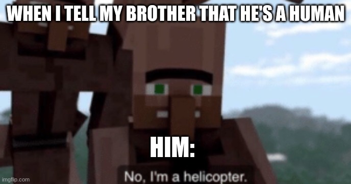 I miss "Villager News" ;( The good days of laughing and it not being a fake laugh.... |  WHEN I TELL MY BROTHER THAT HE'S A HUMAN; HIM: | image tagged in i am a helicopter,minecraft villagers,villager,news | made w/ Imgflip meme maker