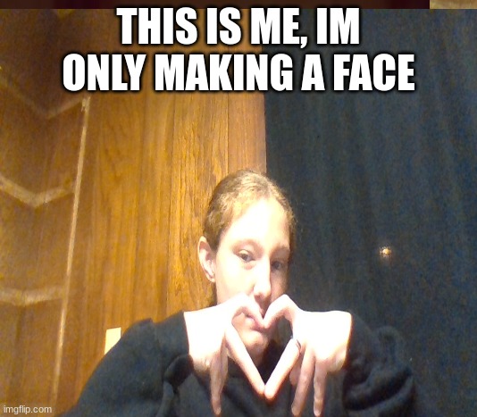 THIS IS ME, IM ONLY MAKING A FACE | made w/ Imgflip meme maker