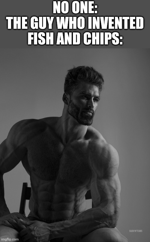 Won't be on much today | NO ONE:
THE GUY WHO INVENTED FISH AND CHIPS: | image tagged in giga chad | made w/ Imgflip meme maker