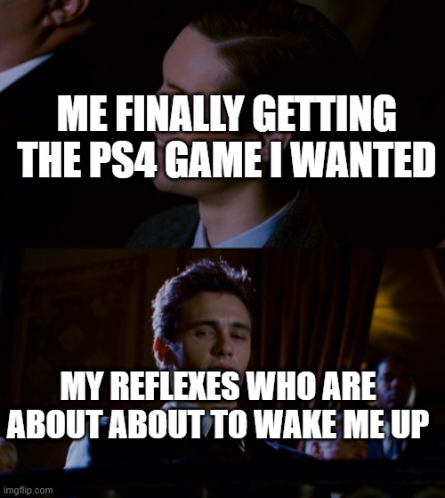 get it? i don't have an alarm clock so it's either my mom wakes me up, OR i wake up by myself | ME FINALLY GETTING THE PS4 GAME I WANTED; MY REFLEXES WHO ARE ABOUT ABOUT TO WAKE ME UP | image tagged in james franco staring at tobey maguire,alarm clock,wake up,ps4,playstation | made w/ Imgflip meme maker