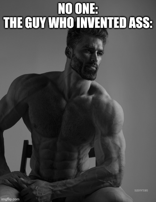 Giga Chad | NO ONE:
THE GUY WHO INVENTED ASS: | image tagged in giga chad | made w/ Imgflip meme maker