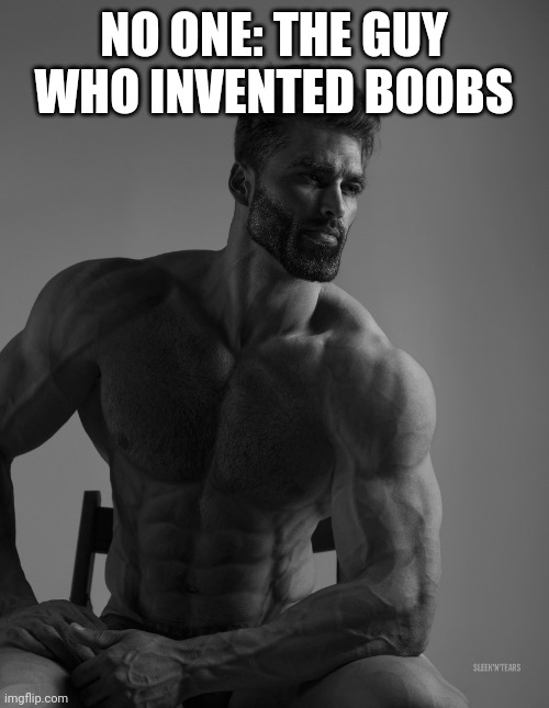 Giga Chad | NO ONE: THE GUY WHO INVENTED BOOBS | image tagged in giga chad | made w/ Imgflip meme maker