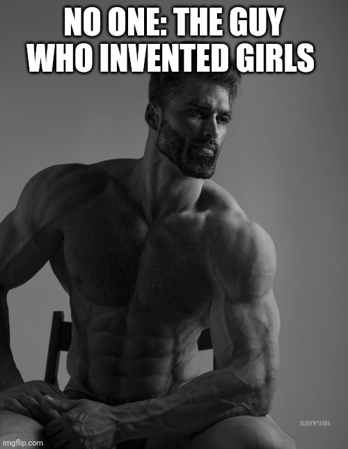 Giga Chad | NO ONE: THE GUY WHO INVENTED GIRLS | image tagged in giga chad | made w/ Imgflip meme maker