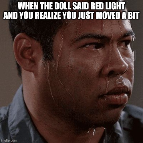red light |  WHEN THE DOLL SAID RED LIGHT AND YOU REALIZE YOU JUST MOVED A BIT | image tagged in sweaty tryhard | made w/ Imgflip meme maker