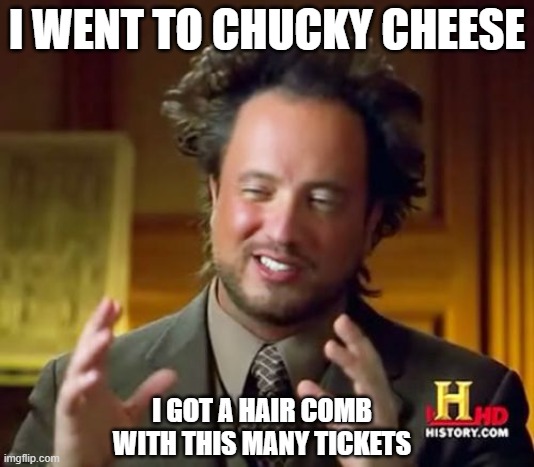 chuckey cheese | I WENT TO CHUCKY CHEESE; I GOT A HAIR COMB WITH THIS MANY TICKETS | image tagged in memes,ancient aliens | made w/ Imgflip meme maker