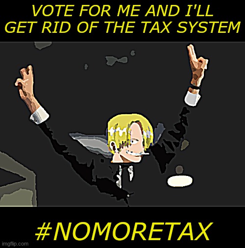 #nomoretax | VOTE FOR ME AND I'LL GET RID OF THE TAX SYSTEM; #NOMORETAX | image tagged in no more tax,vote for me,fidelsmooker | made w/ Imgflip meme maker