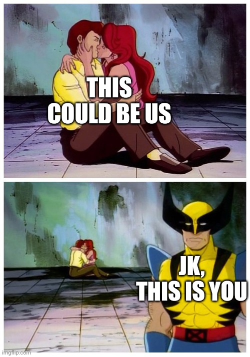 Lol | THIS COULD BE US; JK, THIS IS YOU | image tagged in couple makes out while wolverine looks disappointed | made w/ Imgflip meme maker