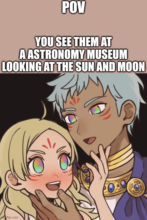 (Sorry about not posting an rp a while) | POV; YOU SEE THEM AT A ASTRONOMY MUSEUM LOOKING AT THE SUN AND MOON | made w/ Imgflip meme maker