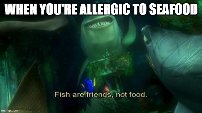 When you're allergic to seafood | WHEN YOU'RE ALLERGIC TO SEAFOOD | image tagged in finding nemo | made w/ Imgflip meme maker