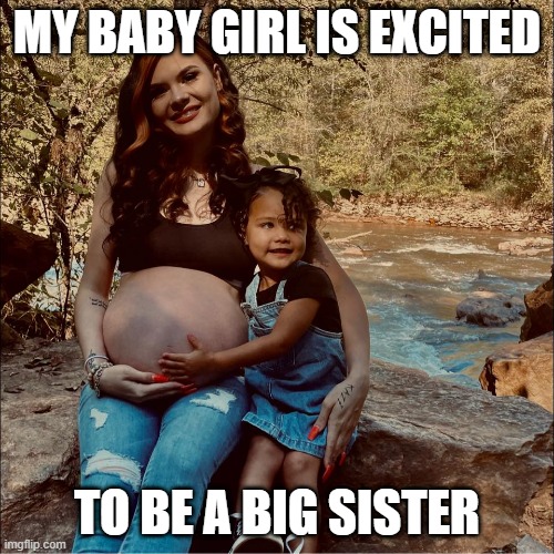 Big Sissy | MY BABY GIRL IS EXCITED; TO BE A BIG SISTER | image tagged in pregnant,sisters,siblings,baby girl | made w/ Imgflip meme maker