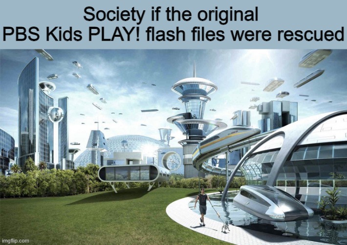 Does anyone else remember PBS Kids PLAY? | Society if the original 
PBS Kids PLAY! flash files were rescued | image tagged in the future world if,memes,pbs kids | made w/ Imgflip meme maker