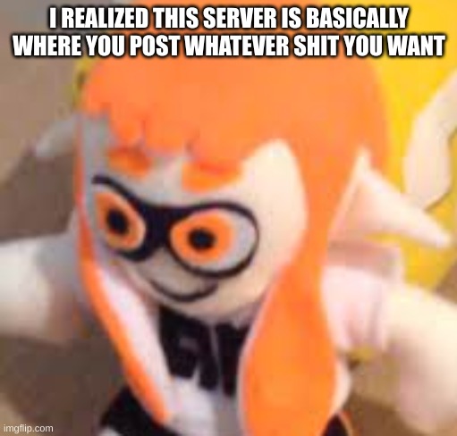 e | I REALIZED THIS SERVER IS BASICALLY WHERE YOU POST WHATEVER SHIT YOU WANT | image tagged in cursed woomy | made w/ Imgflip meme maker