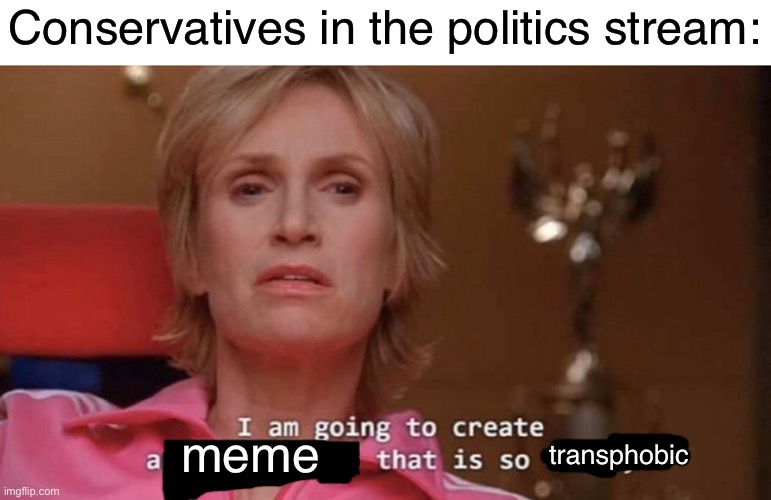 Conservatives coping | Conservatives in the politics stream:; meme; transphobic | image tagged in an environment so toxic,transphobic,transgender,trans people,lgbtq,conservatives | made w/ Imgflip meme maker