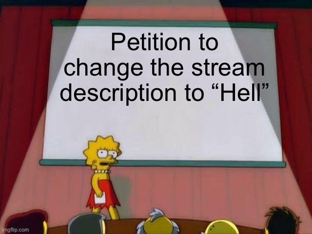 Lisa Simpson's Presentation | Petition to change the stream description to “Hell” | image tagged in lisa simpson's presentation | made w/ Imgflip meme maker