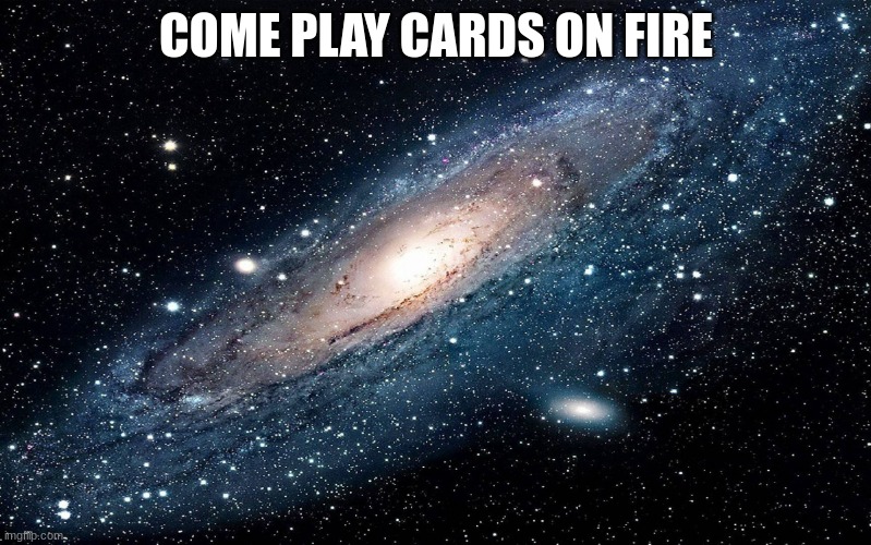Galaxy | COME PLAY CARDS ON FIRE | image tagged in galaxy | made w/ Imgflip meme maker