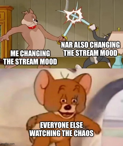 Tom and Spike fighting | NAR ALSO CHANGING THE STREAM MOOD; ME CHANGING THE STREAM MOOD; EVERYONE ELSE WATCHING THE CHAOS | image tagged in tom and spike fighting | made w/ Imgflip meme maker