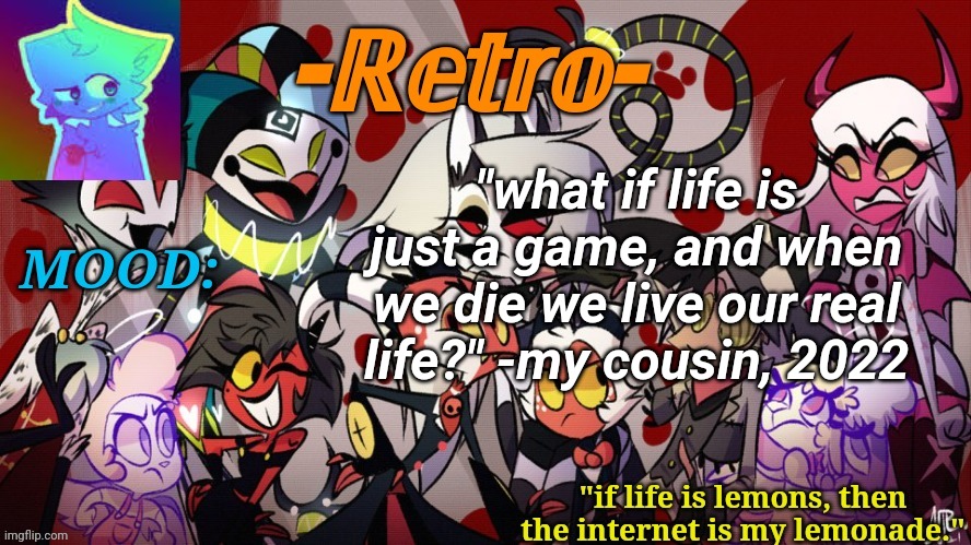 Hmmm | "what if life is just a game, and when we die we live our real life?" -my cousin, 2022 | image tagged in retro's helluva boss announcement template | made w/ Imgflip meme maker