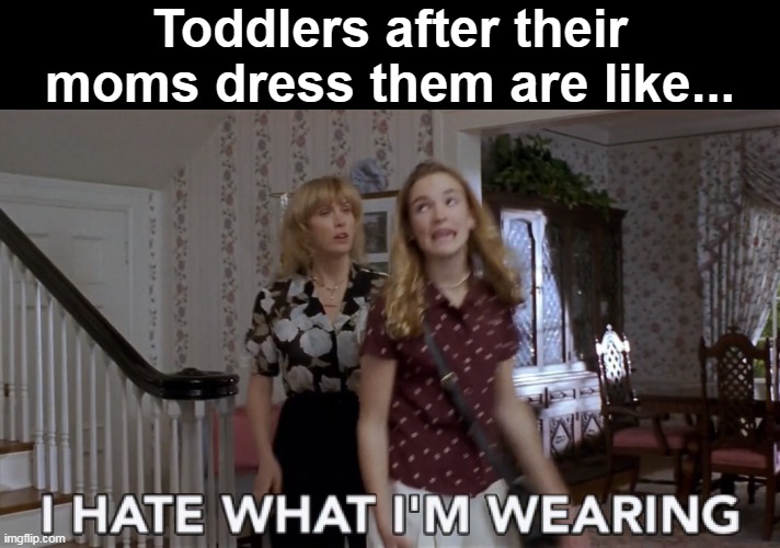 Daily Parenting Nightmares | Toddlers after their moms dress them are like... | image tagged in meme,memes,humor,children,toddler,parenting | made w/ Imgflip meme maker