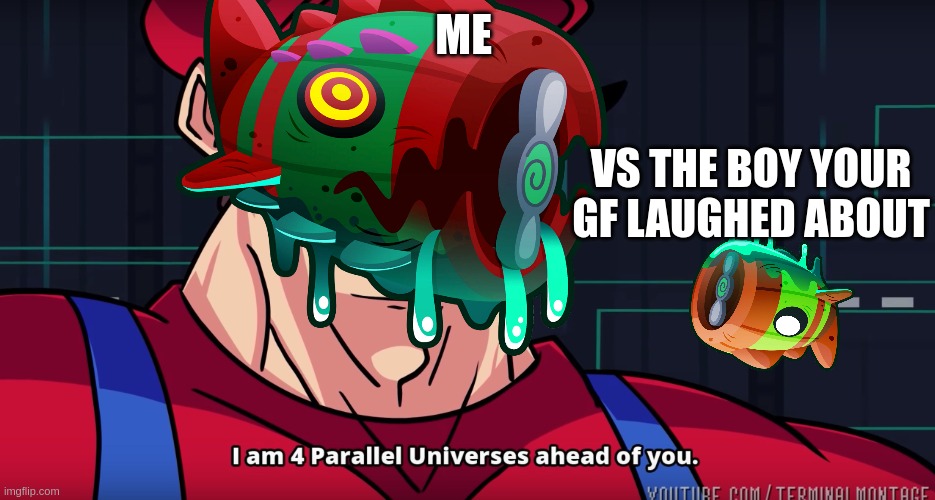Mario I am four parallel universes ahead of you | ME; VS THE BOY YOUR GF LAUGHED ABOUT | image tagged in mario i am four parallel universes ahead of you | made w/ Imgflip meme maker