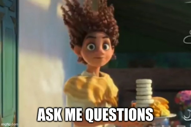 the | ASK ME QUESTIONS | image tagged in the | made w/ Imgflip meme maker