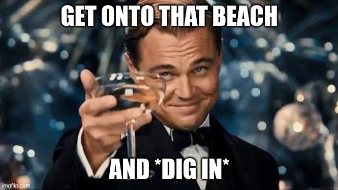 Congratulations Man! | GET ONTO THAT BEACH; AND *DIG IN* | image tagged in congratulations man | made w/ Imgflip meme maker