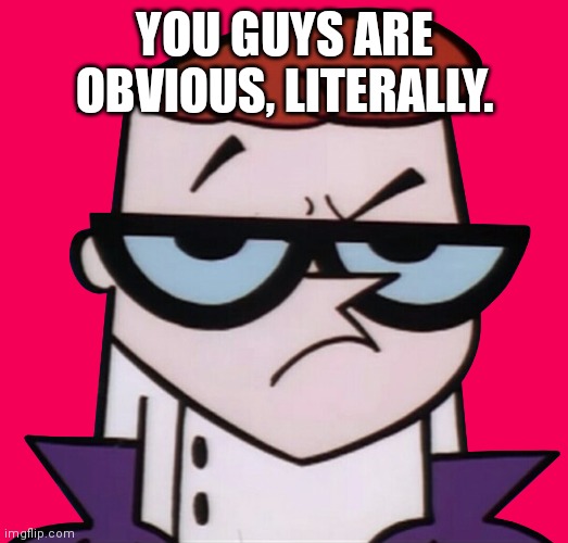 Unsured Dexter | YOU GUYS ARE OBVIOUS, LITERALLY. | image tagged in unsured dexter | made w/ Imgflip meme maker