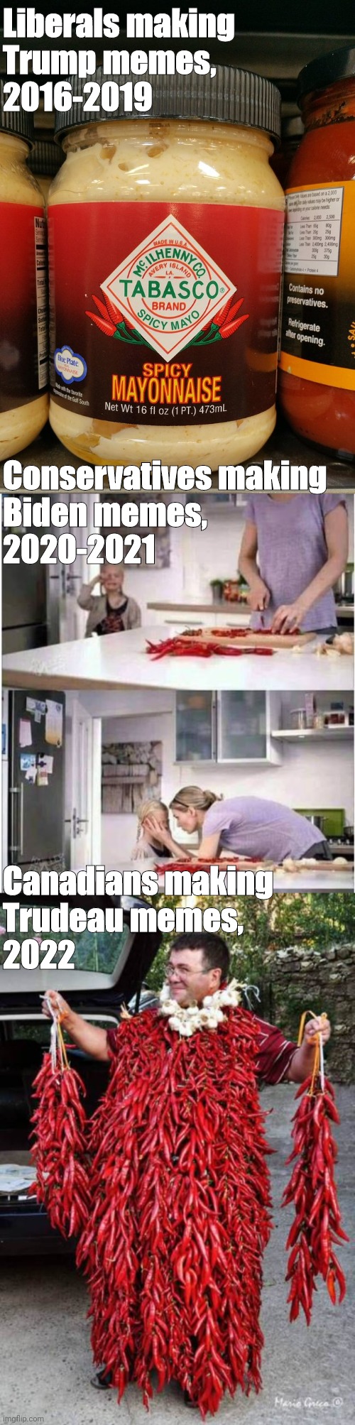 kick 5o the timbits | Liberals making
Trump memes,
2016-2019; Conservatives making
Biden memes,
2020-2021; Canadians making
Trudeau memes,
2022 | image tagged in spicy mayo,mom of the year,spicy,justin trudeau | made w/ Imgflip meme maker