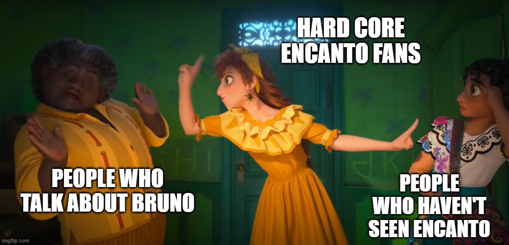 Encanto Meme | HARD CORE ENCANTO FANS; PEOPLE WHO TALK ABOUT BRUNO; PEOPLE WHO HAVEN'T SEEN ENCANTO | image tagged in encanto,movies | made w/ Imgflip meme maker