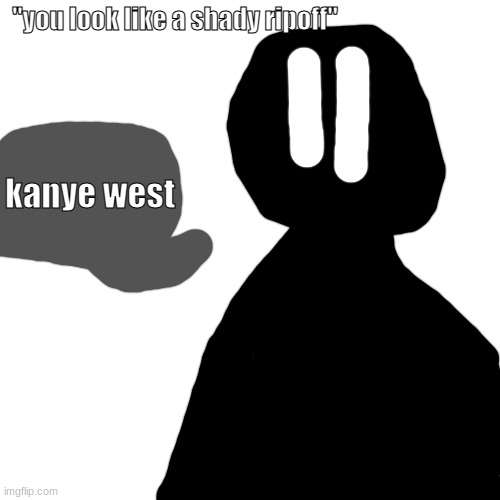 kanye west | "you look like a shady ripoff"; kanye west | image tagged in memes,blank transparent square | made w/ Imgflip meme maker