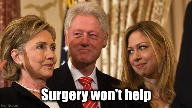 Clinton Family | Surgery won't help | image tagged in clinton family | made w/ Imgflip meme maker