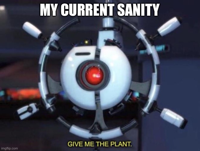 I have achieved comedy | MY CURRENT SANITY | image tagged in give me the plant | made w/ Imgflip meme maker