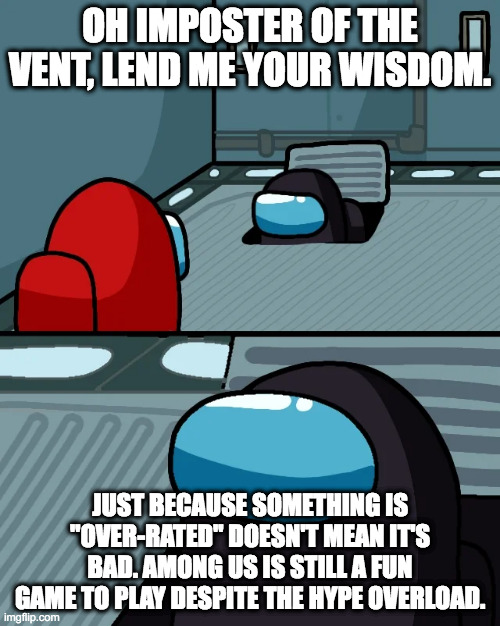 Over Rated | OH IMPOSTER OF THE VENT, LEND ME YOUR WISDOM. JUST BECAUSE SOMETHING IS "OVER-RATED" DOESN'T MEAN IT'S BAD. AMONG US IS STILL A FUN GAME TO PLAY DESPITE THE HYPE OVERLOAD. | image tagged in impostor of the vent,among us | made w/ Imgflip meme maker