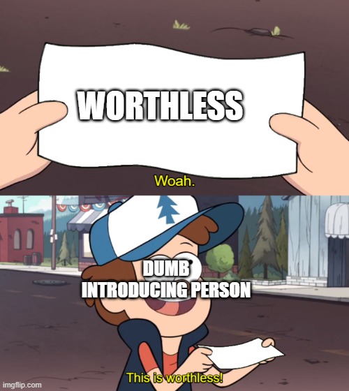 This is Worthless | WORTHLESS; DUMB INTRODUCING PERSON | image tagged in this is worthless | made w/ Imgflip meme maker