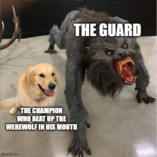 dog vs werewolf | THE GUARD; THE CHAMPION WHO BEAT UP THE WEREWOLF IN HIS MOUTH | image tagged in dog vs werewolf | made w/ Imgflip meme maker