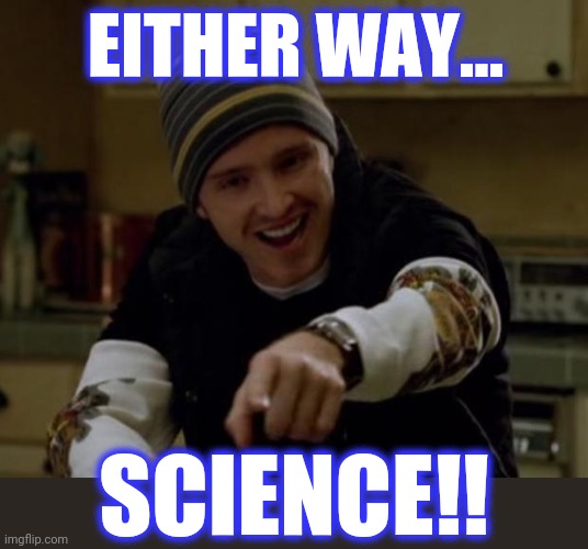 It's Science Bitch! | EITHER WAY... SCIENCE!! | image tagged in it's science bitch | made w/ Imgflip meme maker