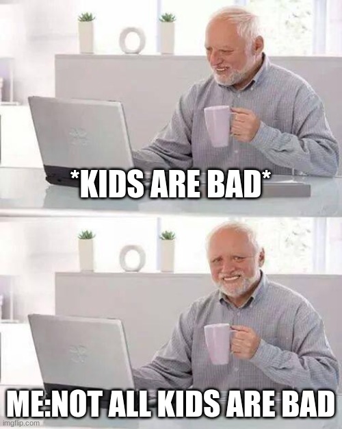 Hide the Pain Harold | *KIDS ARE BAD*; ME:NOT ALL KIDS ARE BAD | image tagged in memes,hide the pain harold | made w/ Imgflip meme maker
