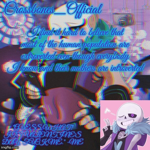 Crossbones Valentine template featuring Lust Sans | I find it hard to believe that most of the human population are extroverted even though everybody I know and their mothers are introverted | image tagged in crossbones valentine template featuring lust sans | made w/ Imgflip meme maker