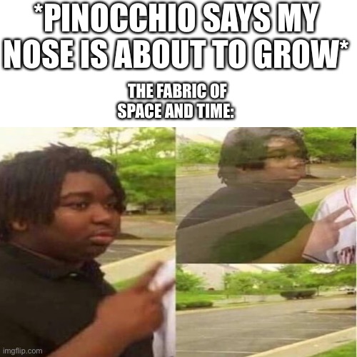 Existence | *PINOCCHIO SAYS MY NOSE IS ABOUT TO GROW*; THE FABRIC OF SPACE AND TIME: | image tagged in lol,xd | made w/ Imgflip meme maker