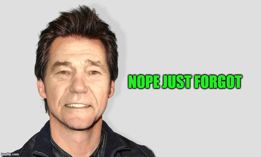 lou carey | NOPE JUST FORGOT | image tagged in lou carey | made w/ Imgflip meme maker
